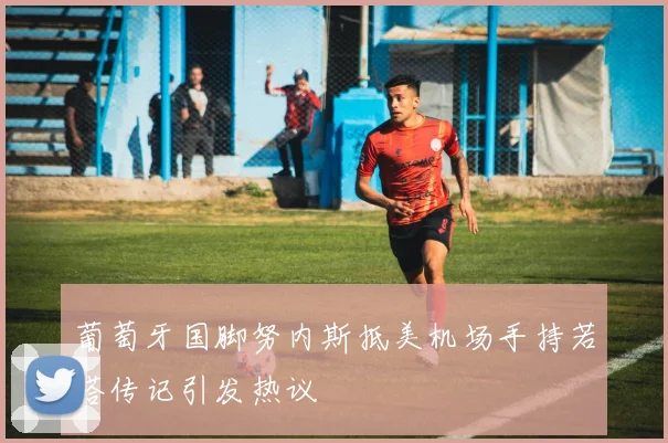 葡萄牙国脚努内斯抵美机场手持若塔传记引发热议