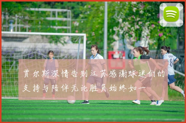 贾尔斯深情告别江苏感谢球迷们的支持与陪伴无论胜负始终如一