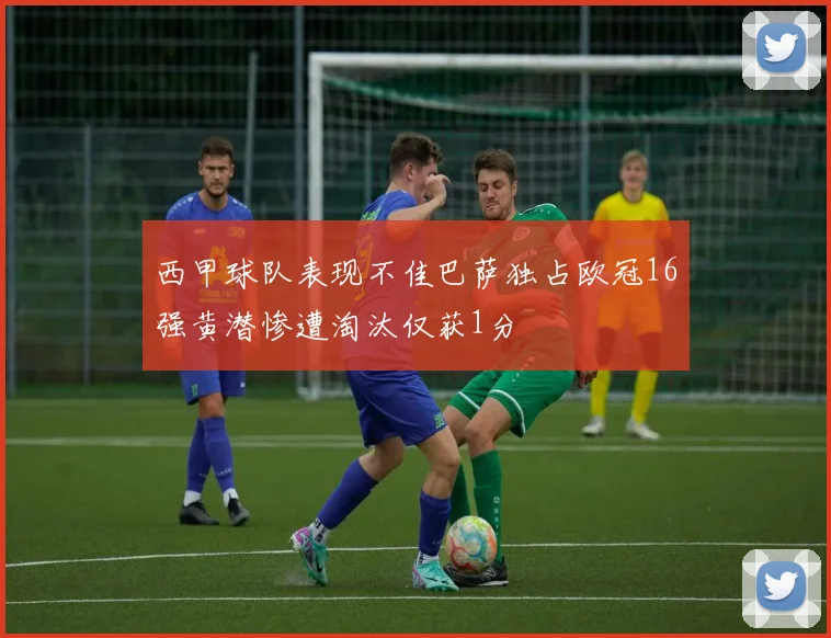 西甲球队表现不佳巴萨独占欧冠16强黄潜惨遭淘汰仅获1分