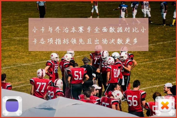 小卡与乔治本赛季全面数据对比小卡各项指标领先且出场次数更多