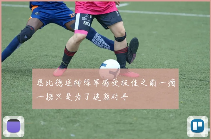 恩比德逆转绿军感受极佳之前一瘸一拐只是为了迷惑对手