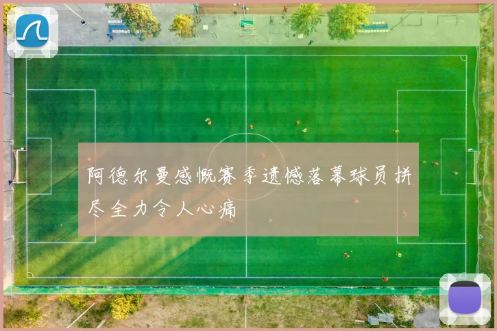 阿德尔曼感慨赛季遗憾落幕球员拼尽全力令人心痛